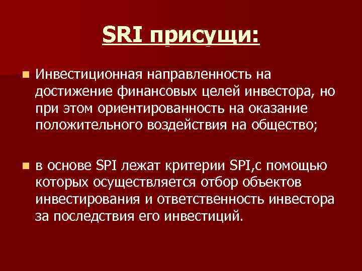SRI присущи: n Инвестиционная направленность на достижение финансовых целей инвестора, но при этом ориентированность