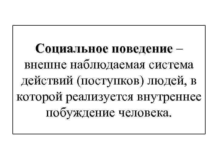 Социальное поведение – внешне наблюдаемая система действий (поступков) людей, в которой реализуется внутреннее побуждение