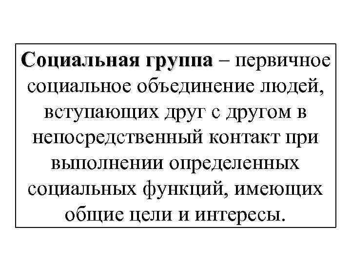 Социальная группа – первичное социальное объединение людей, вступающих друг с другом в непосредственный контакт