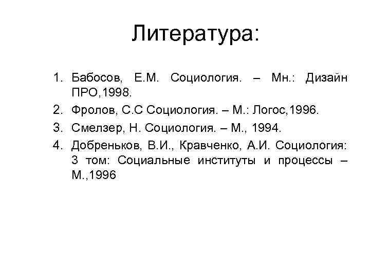 Литература: 1. Бабосов, Е. М. Социология. – Мн. : Дизайн ПРО, 1998. 2. Фролов,