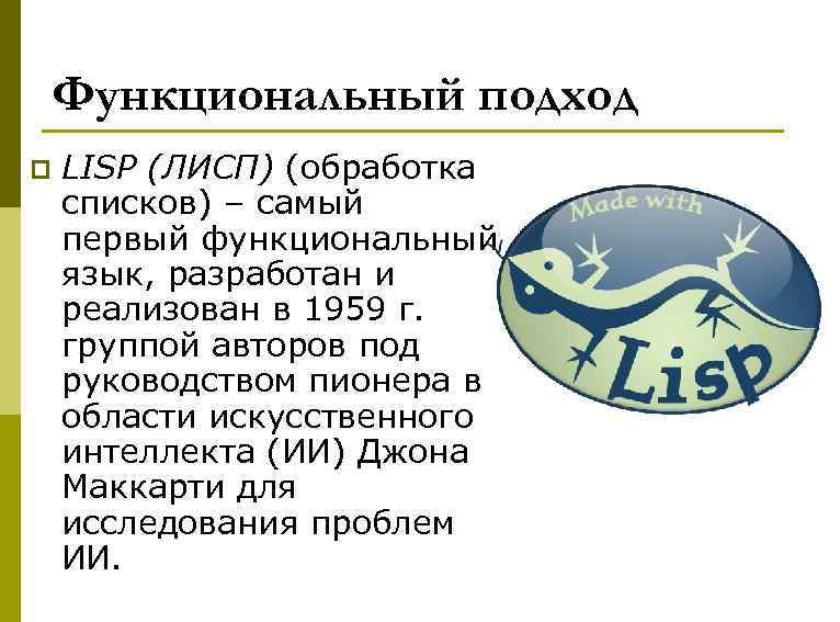 Функциональный подход p LISP (ЛИСП) (обработка списков) – самый первый функциональный язык, разработан и