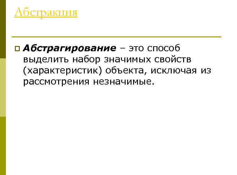 Абстракция p Абстрагирование – это способ выделить набор значимых свойств (характеристик) объекта, исключая из