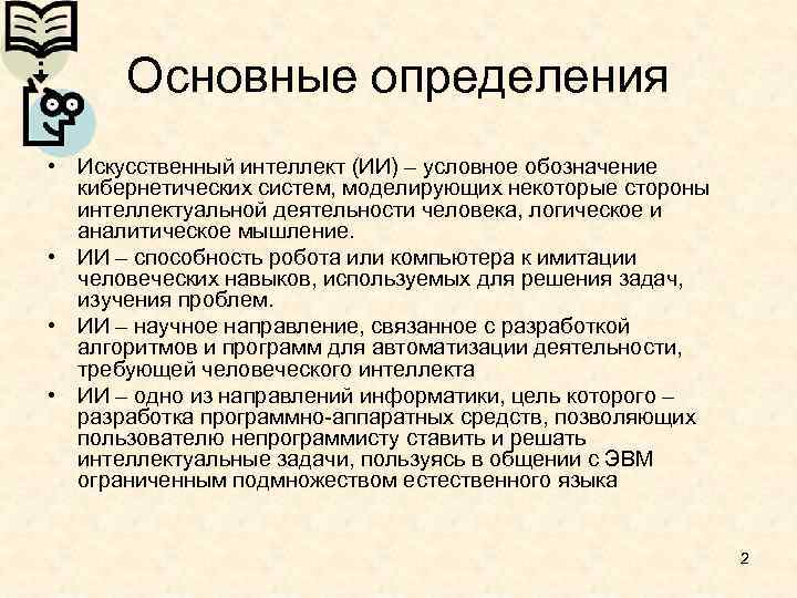 Основные определения • Искусственный интеллект (ИИ) – условное обозначение кибернетических систем, моделирующих некоторые стороны