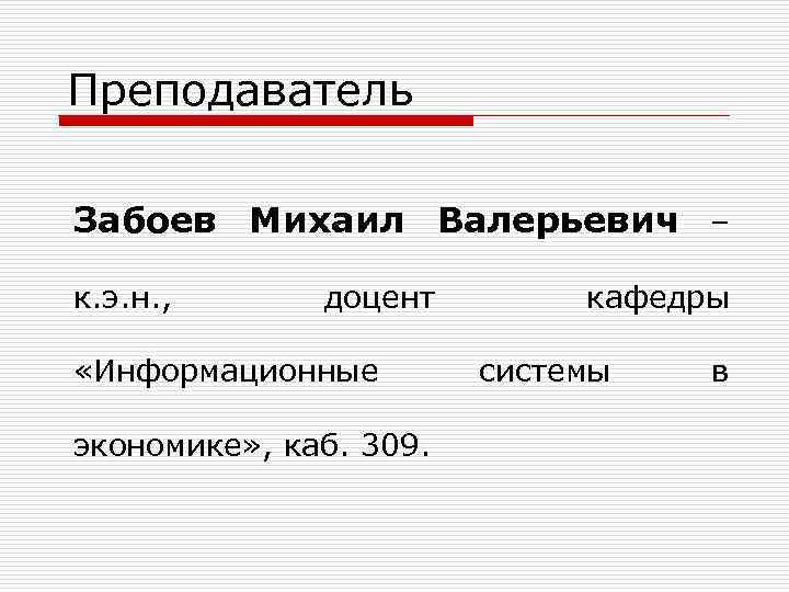 Преподаватель Забоев Михаил Валерьевич – к. э. н. , доцент «Информационные экономике» , каб.