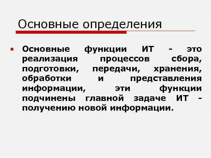 Основные определения • Основные функции ИТ это реализация процессов сбора, подготовки, передачи, хранения, обработки