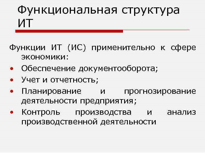 Функциональная структура ИТ Функции ИТ (ИС) применительно к сфере экономики: • Обеспечение документооборота; •