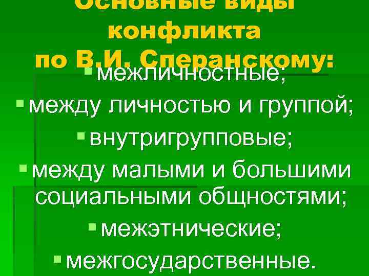 Основные виды конфликта по В. И. Сперанскому: § межличностные; § между личностью и группой;