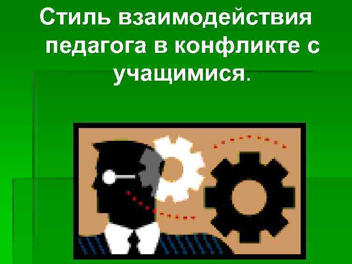 Стиль взаимодействия педагога в конфликте с учащимися. 