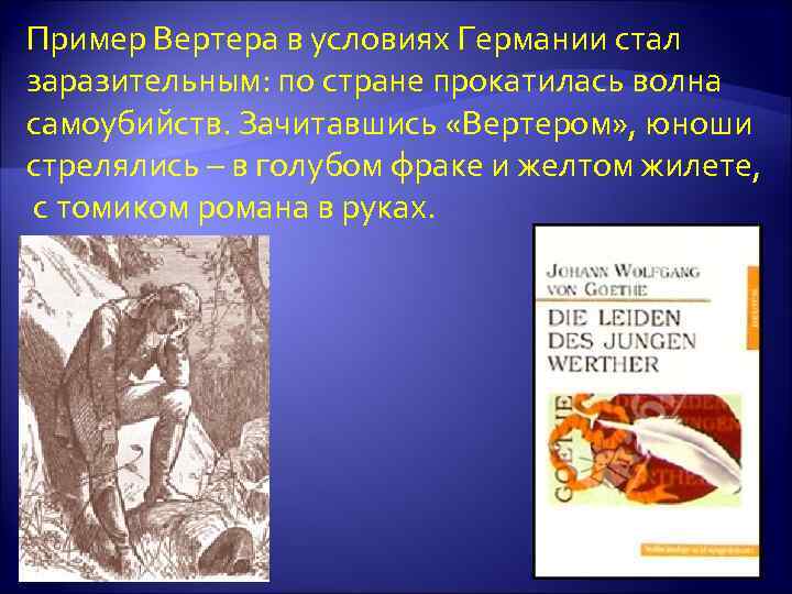Пример Вертера в условиях Германии стал заразительным: по стране прокатилась волна самоубийств. Зачитавшись «Вертером»