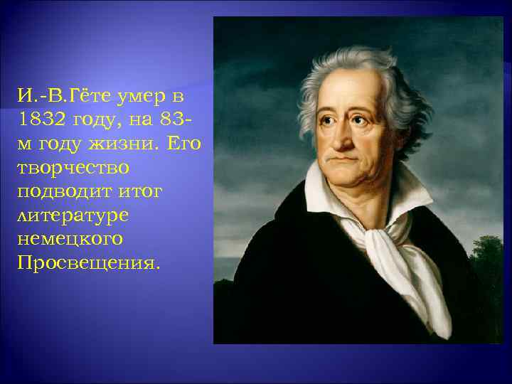 И. -В. Гёте умер в 1832 году, на 83 м году жизни. Его творчество