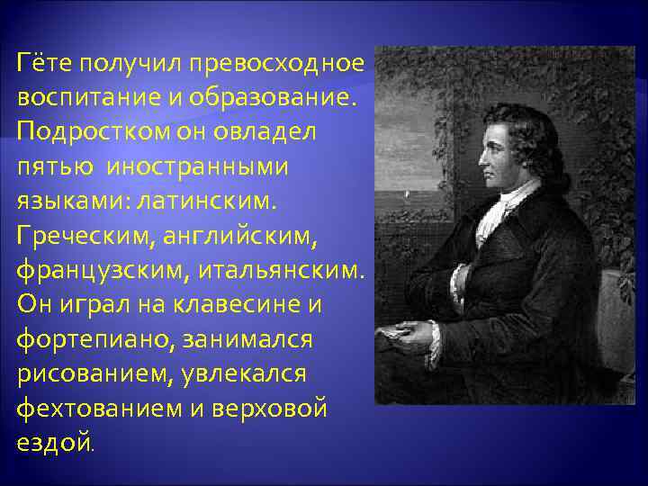 Гёте получил превосходное воспитание и образование. Подростком он овладел пятью иностранными языками: латинским. Греческим,