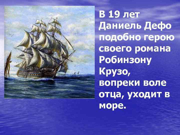 В 19 лет Даниель Дефо подобно герою своего романа Робинзону Крузо, вопреки воле отца,