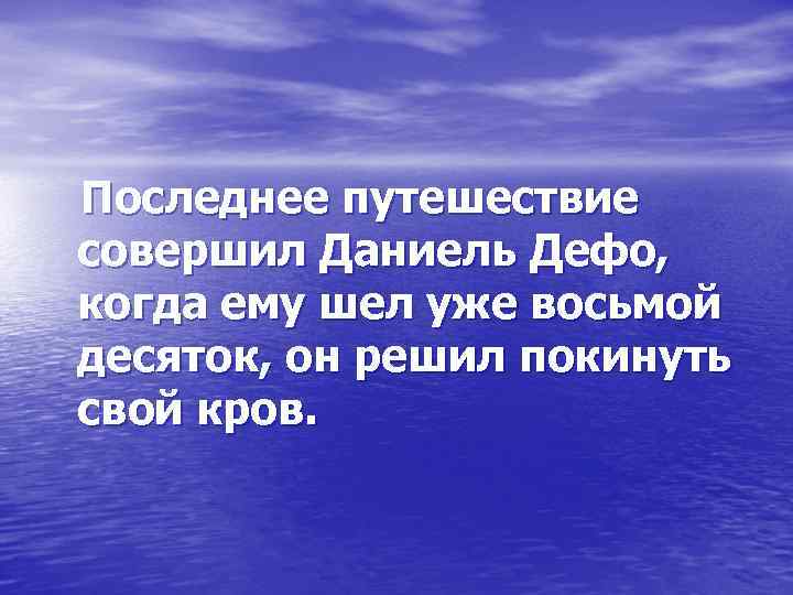 Последнее путешествие совершил Даниель Дефо, когда ему шел уже восьмой десяток, он решил покинуть