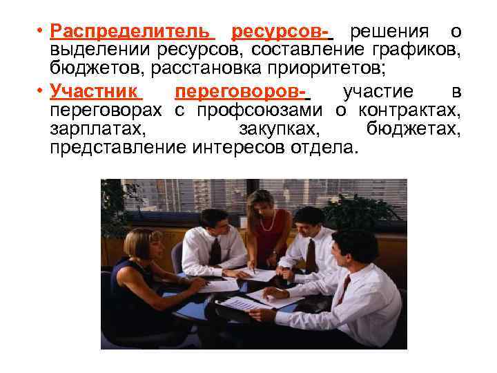  • Распределитель ресурсов- решения о выделении ресурсов, составление графиков, бюджетов, расстановка приоритетов; •