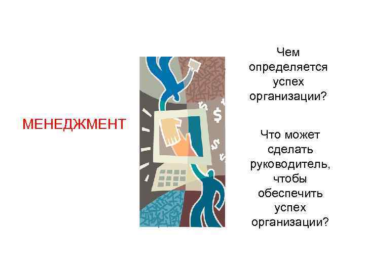 Чем определяется успех организации? МЕНЕДЖМЕНТ Что может сделать руководитель, чтобы обеспечить успех организации? 