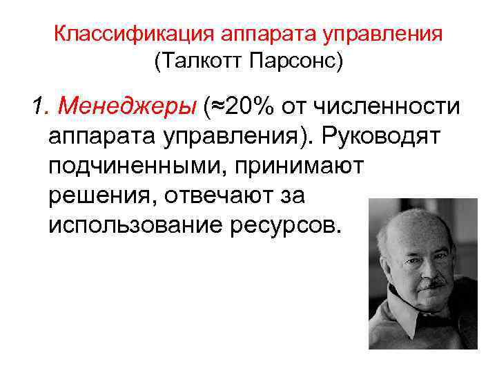 Классификация аппарата управления (Талкотт Парсонс) 1. Менеджеры (≈20% от численности аппарата управления). Руководят подчиненными,