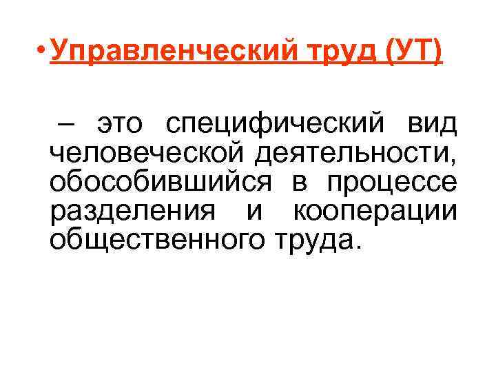  • Управленческий труд (УТ) – это специфический вид человеческой деятельности, обособившийся в процессе