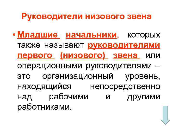 Руководители низового звена • Младшие начальники, которых также называют руководителями первого (низового) звена или