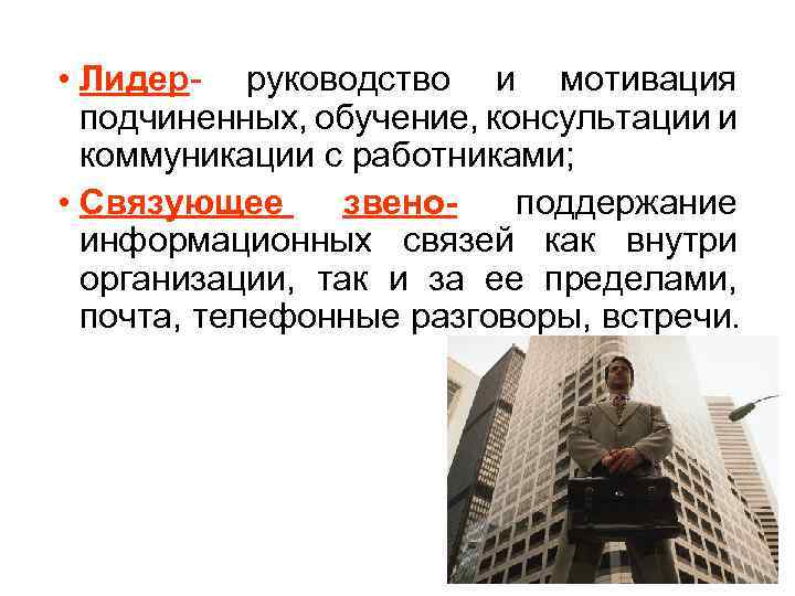  • Лидер- руководство и мотивация подчиненных, обучение, консультации и коммуникации с работниками; •