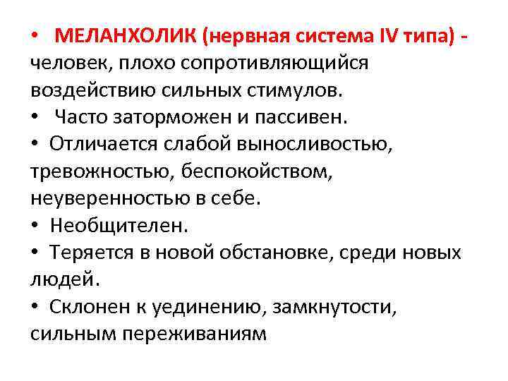  • МЕЛАНХОЛИК (нервная система IV типа) человек, плохо сопротивляющийся воздействию сильных стимулов. •