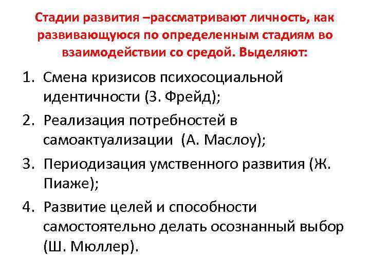 Стадии развития –рассматривают личность, как развивающуюся по определенным стадиям во взаимодействии со средой. Выделяют: