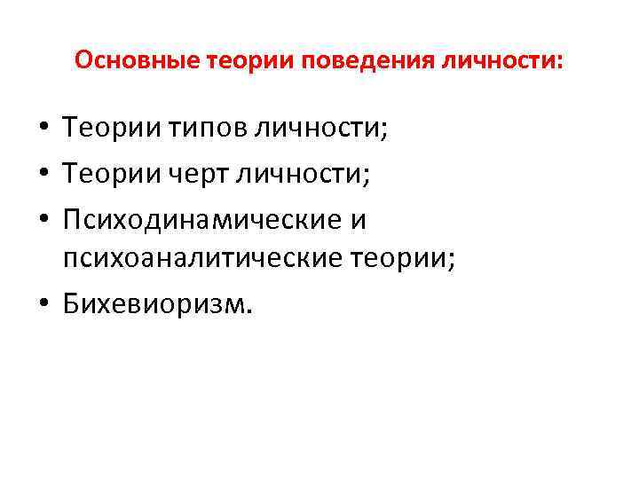 Основные теории поведения личности: • Теории типов личности; • Теории черт личности; • Психодинамические