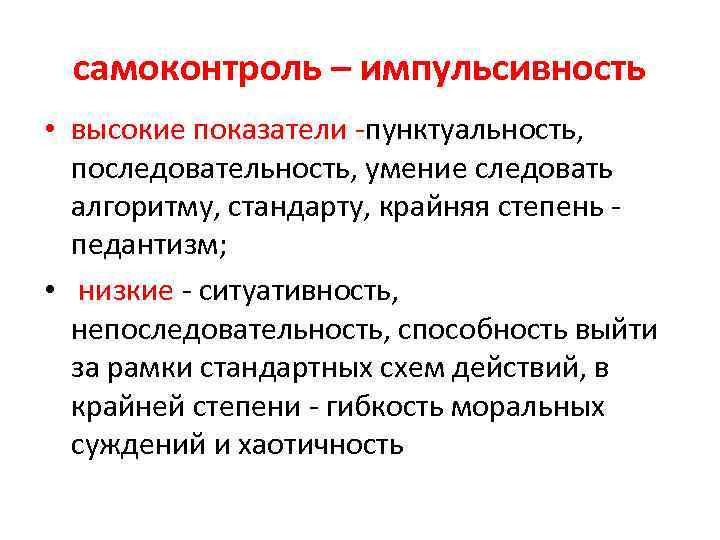 самоконтроль – импульсивность • высокие показатели -пунктуальность, последовательность, умение следовать алгоритму, стандарту, крайняя степень