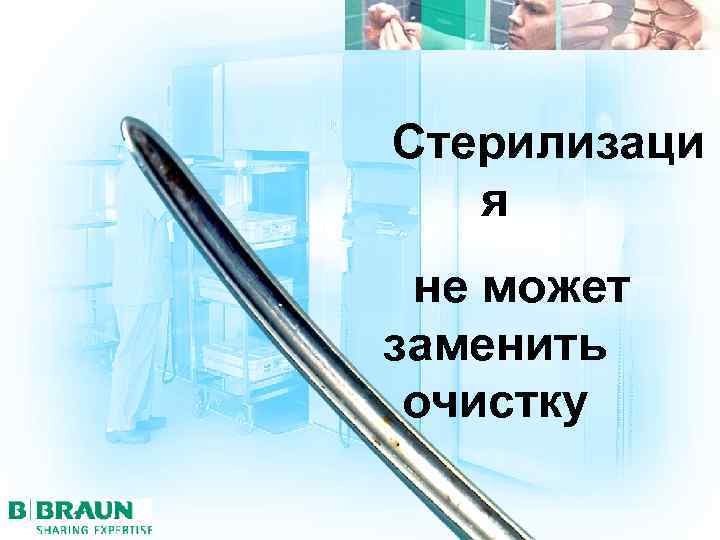 Стерилизаци я не может заменить очистку 