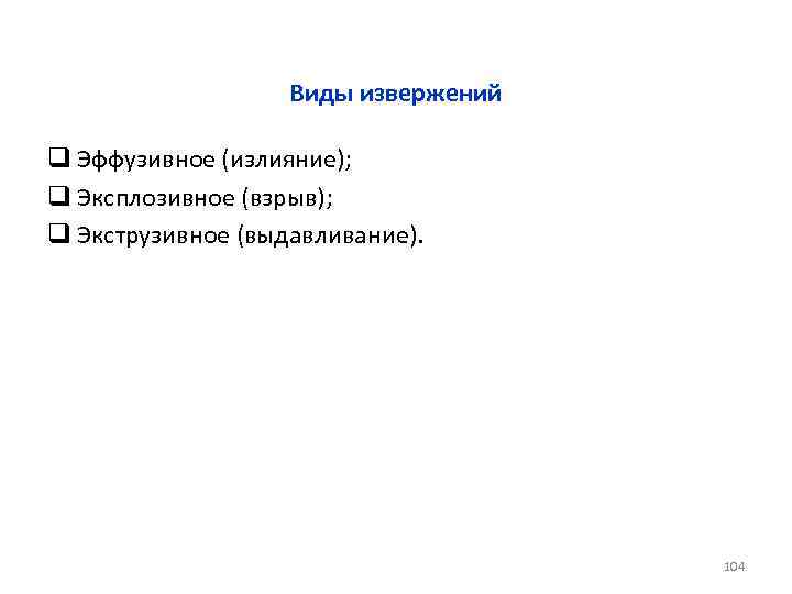 Виды извержений q Эффузивное (излияние); q Эксплозивное (взрыв); q Экструзивное (выдавливание). 104 