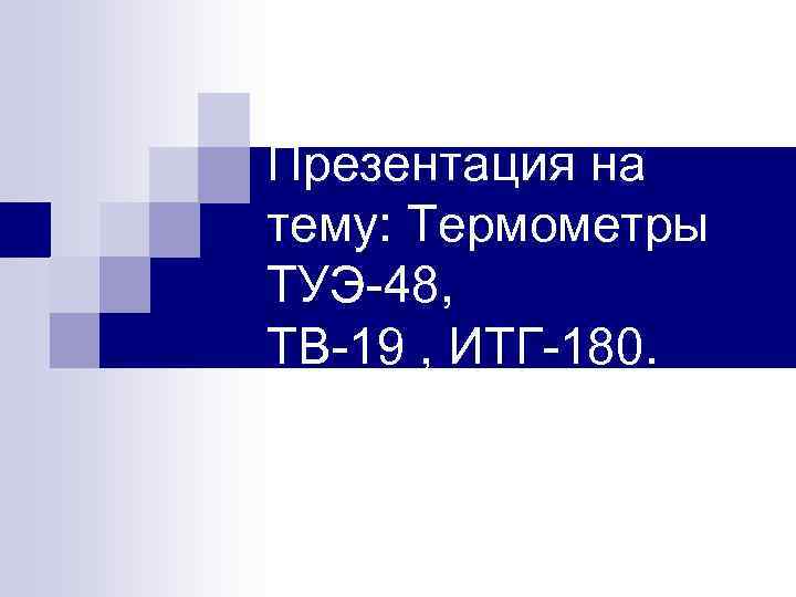 Презентация на тему: Термометры ТУЭ 48, ТВ 19 , ИТГ 180. 
