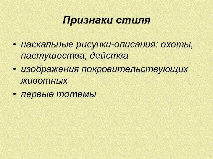 Признаки стиля • наскальные рисунки-описания: охоты, пастушества, действа • изображения покровительствующих животных • первые