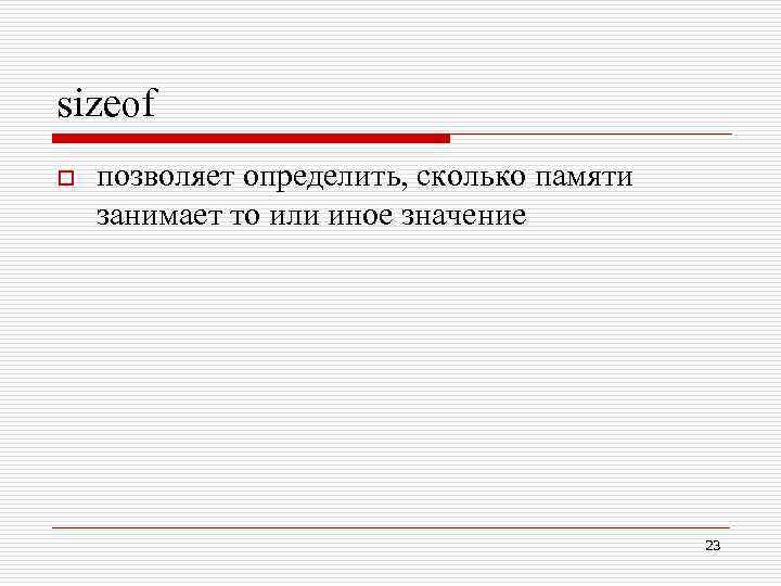 sizeof o позволяет определить, сколько памяти занимает то или иное значение 23 