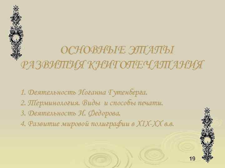 ОСНОВНЫЕ ЭТАПЫ РАЗВИТИЯ КНИГОПЕЧАТАНИЯ 1. Деятельность Иоганна Гутенберга. 2. Терминология. Виды и способы печати.