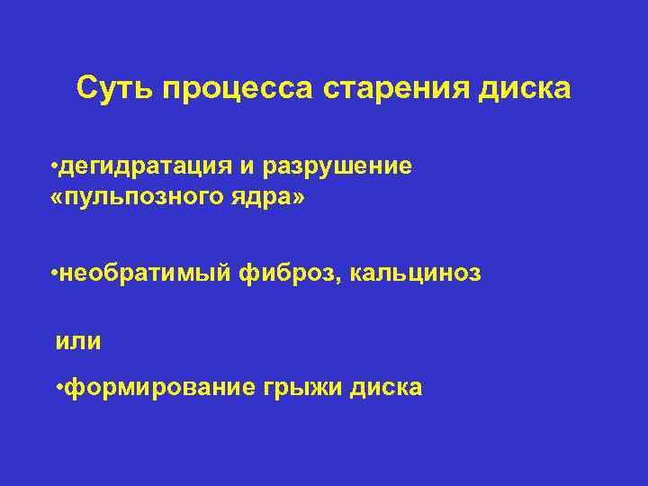 Суть процесса старения диска • дегидратация и разрушение «пульпозного ядра» • необратимый фиброз, кальциноз