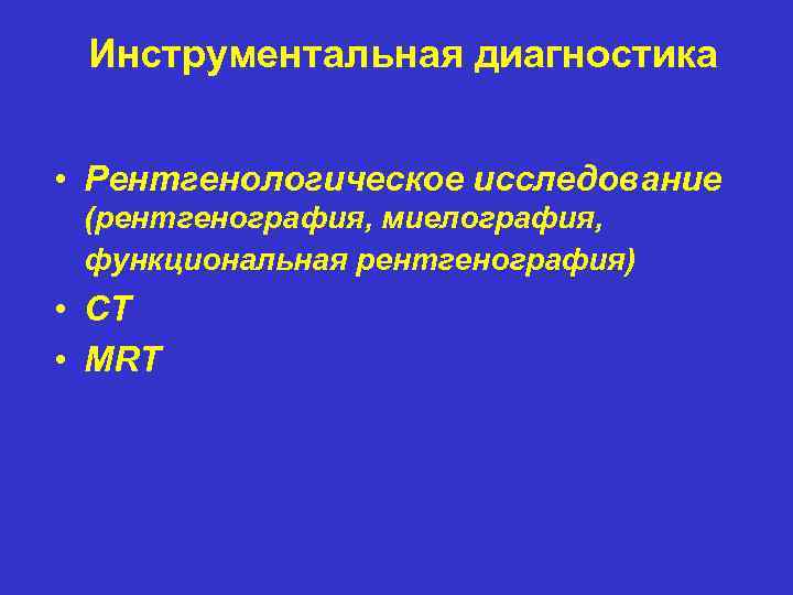 Инструментальная диагностика • Рентгенологическое исследование (рентгенография, миелография, функциональная рентгенография) • CT • MRT 