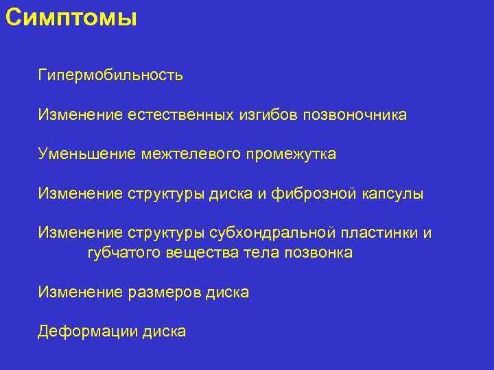 Симптомы Гипермобильность Изменение естественных изгибов позвоночника Уменьшение межтелевого промежутка Изменение структуры диска и фиброзной
