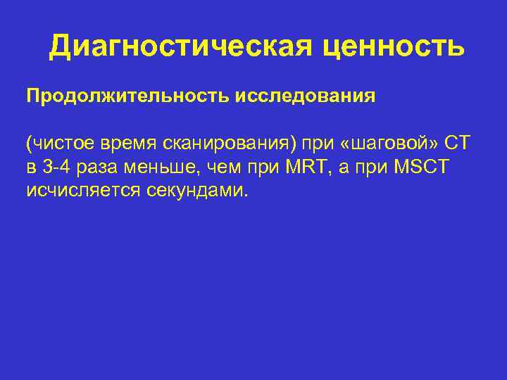 Диагностическая ценность Продолжительность исследования (чистое время сканирования) при «шаговой» CT в 3 -4 раза