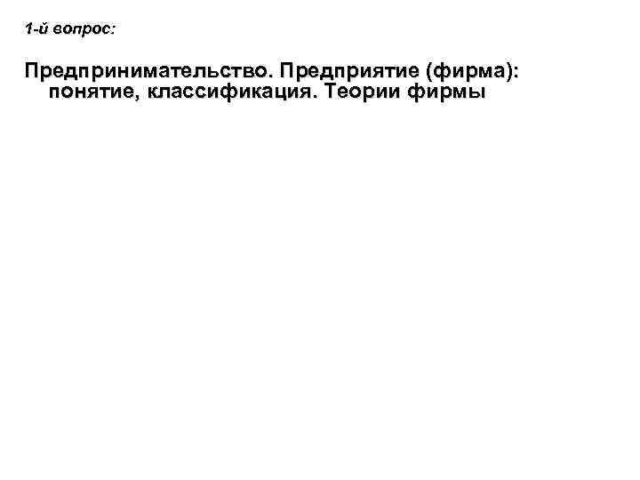 1 -й вопрос: Предпринимательство. Предприятие (фирма): понятие, классификация. Теории фирмы 