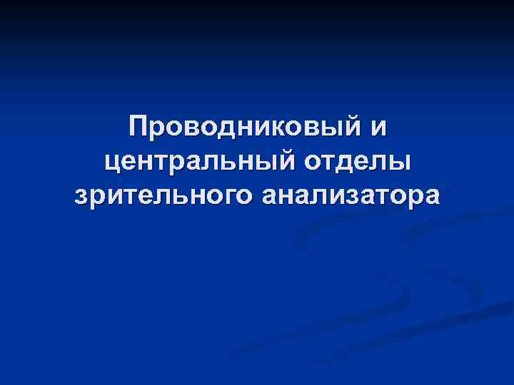 Проводниковый и центральный отделы зрительного анализатора 