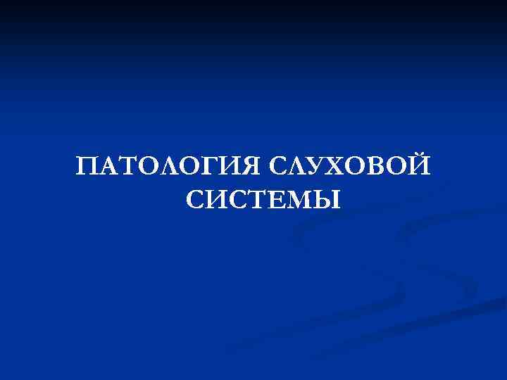 ПАТОЛОГИЯ СЛУХОВОЙ СИСТЕМЫ 
