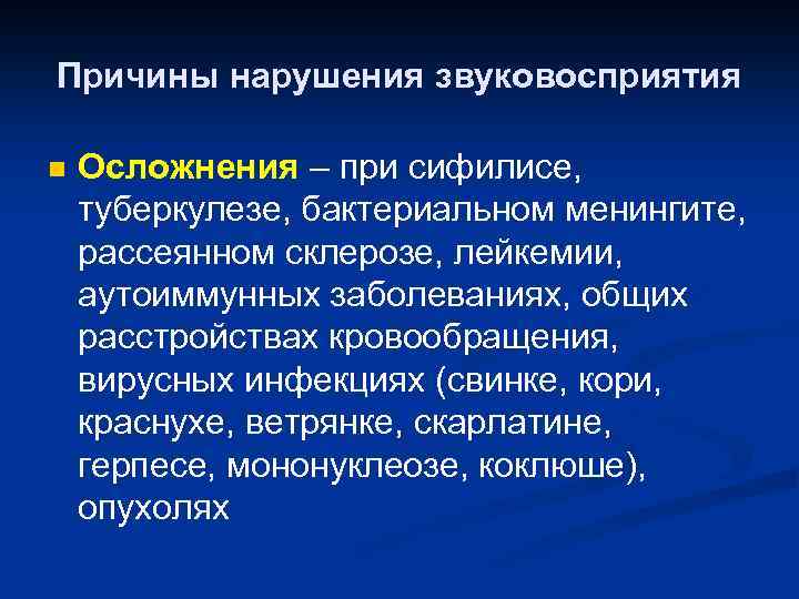 Причины нарушения звуковосприятия n Осложнения – при сифилисе, туберкулезе, бактериальном менингите, рассеянном склерозе, лейкемии,