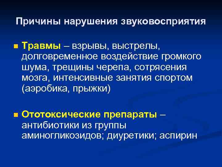 Причины нарушения звуковосприятия n Травмы – взрывы, выстрелы, долговременное воздействие громкого шума, трещины черепа,
