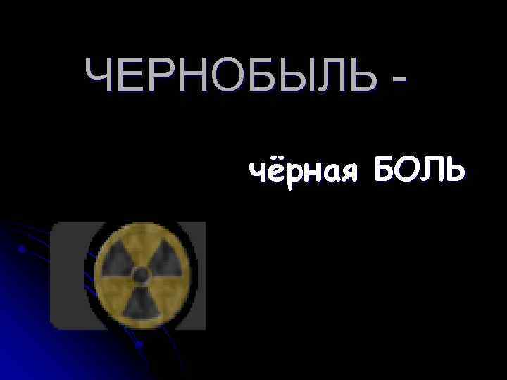 ЧЕРНОБЫЛЬ - чёрная БОЛЬ 