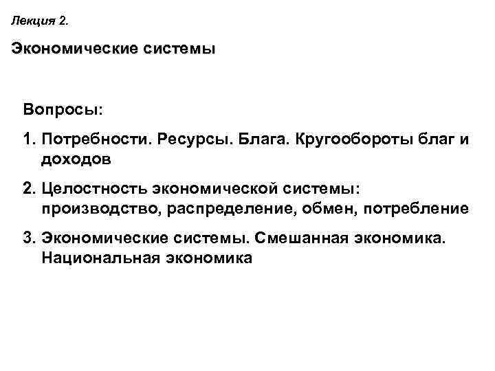 Лекция 2. Экономические системы Вопросы: 1. Потребности. Ресурсы. Блага. Кругообороты благ и доходов 2.