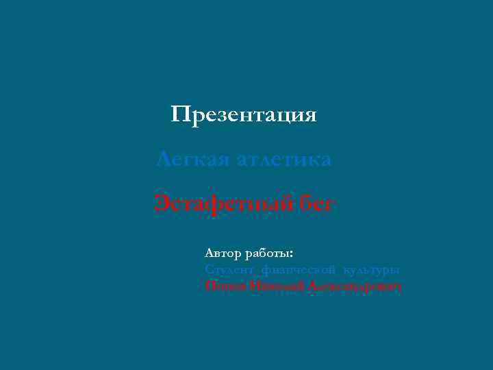 Презентация Легкая атлетика Эстафетный бег Автор работы: Студент физической культуры Попов Николай Александрович 