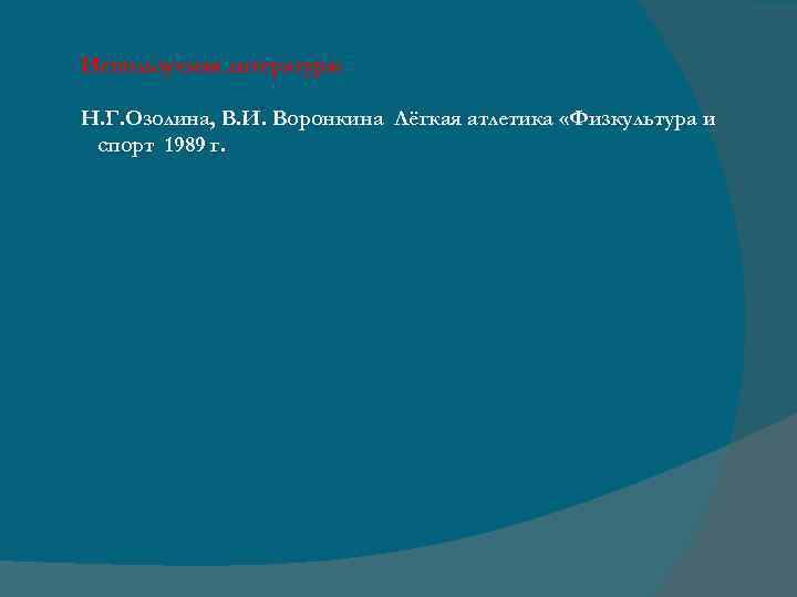 Используемая литература: Н. Г. Озолина, В. И. Воронкина Лёгкая атлетика «Физкультура и спорт 1989