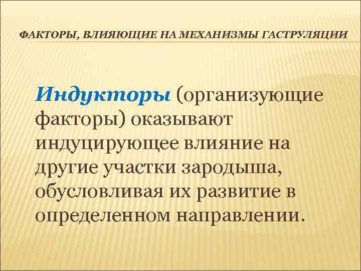 ФАКТОРЫ, ВЛИЯЮЩИЕ НА МЕХАНИЗМЫ ГАСТРУЛЯЦИИ Индукторы (организующие факторы) оказывают индуцирующее влияние на другие участки