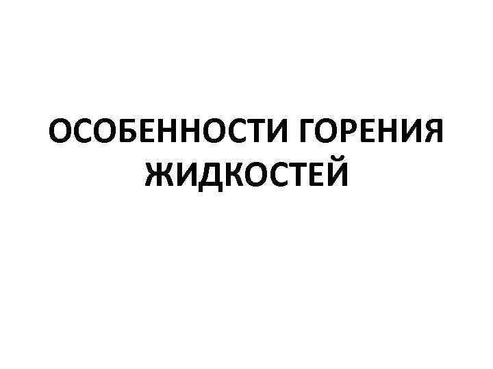 ОСОБЕННОСТИ ГОРЕНИЯ ЖИДКОСТЕЙ 