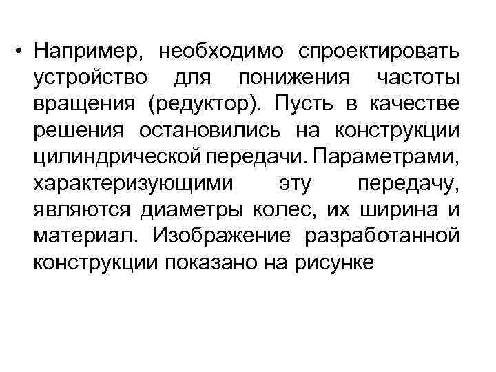 • Например, необходимо спроектировать устройство для понижения частоты вращения (редуктор). Пусть в качестве