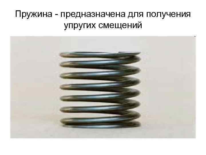 Пружина - предназначена для получения упругих смещений 